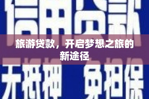 雁江旅游贷款，开启梦想之旅的新途径