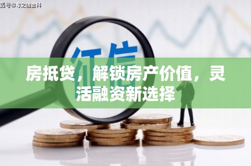 雁江房抵贷，解锁房产价值，灵活融资新选择