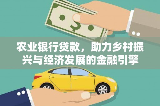 雁江农业银行贷款，助力乡村振兴与经济发展的金融引擎