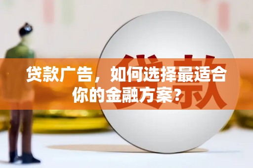 雁江贷款广告，如何选择最适合你的金融方案？