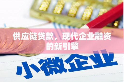 雁江供应链贷款，现代企业融资的新引擎