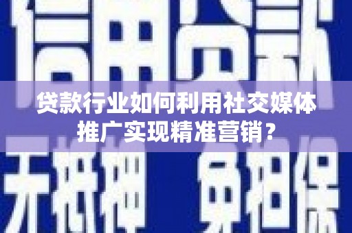 雁江贷款行业如何利用社交媒体推广实现精准营销？