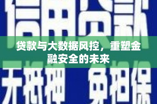 雁江贷款与大数据风控，重塑金融安全的未来