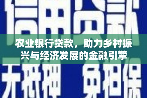 雁江农业银行贷款，助力乡村振兴与经济发展的金融引擎
