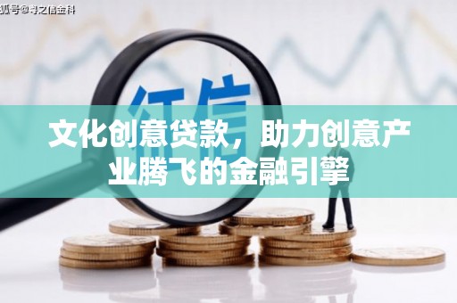 雁江文化创意贷款，助力创意产业腾飞的金融引擎