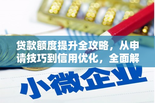 雁江贷款额度提升全攻略，从申请技巧到信用优化，全面解析