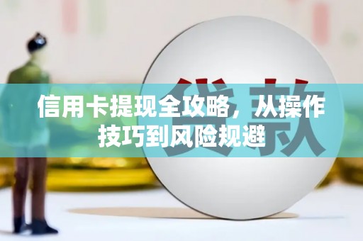 雁江信用卡提现全攻略，从操作技巧到风险规避