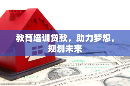 雁江教育培训贷款，助力梦想，规划未来