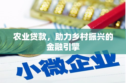 雁江农业贷款，助力乡村振兴的金融引擎