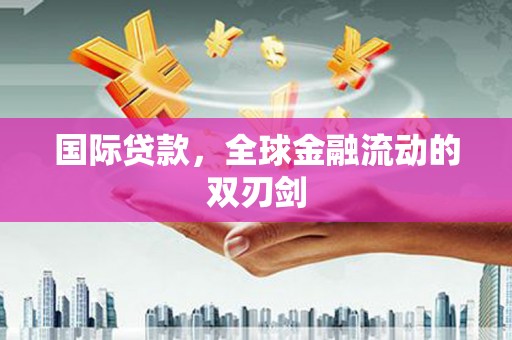 雁江国际贷款，全球金融流动的双刃剑