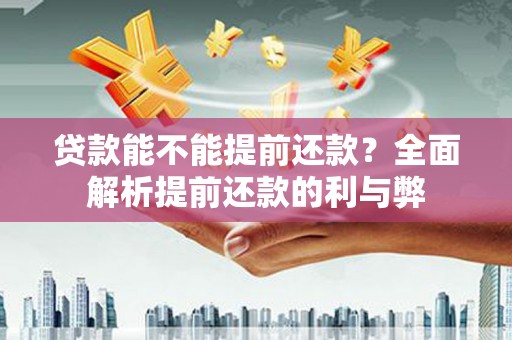 雁江贷款能不能提前还款？全面解析提前还款的利与弊