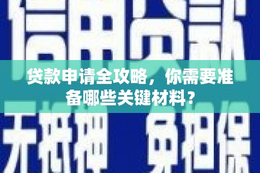 雁江贷款申请全攻略，你需要准备哪些关键材料？