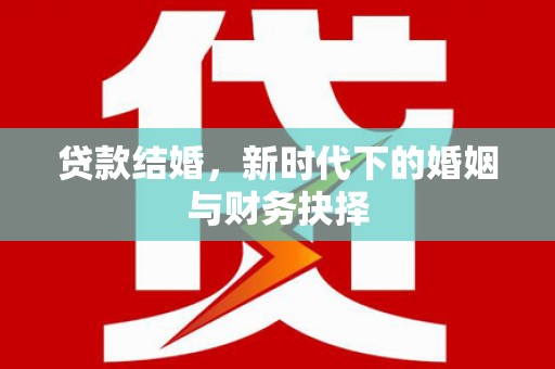 雁江贷款结婚，新时代下的婚姻与财务抉择
