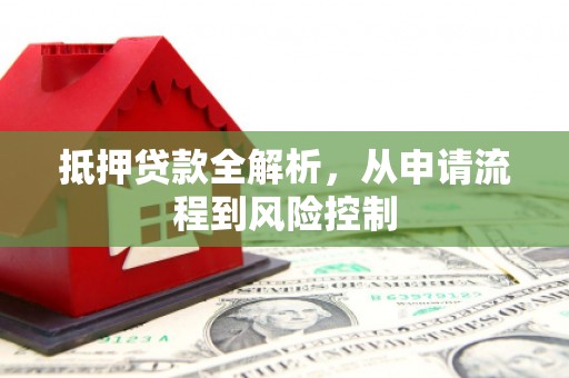 雁江抵押贷款全解析，从申请流程到风险控制
