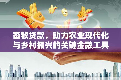 雁江畜牧贷款，助力农业现代化与乡村振兴的关键金融工具