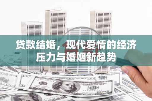雁江贷款结婚，现代爱情的经济压力与婚姻新趋势