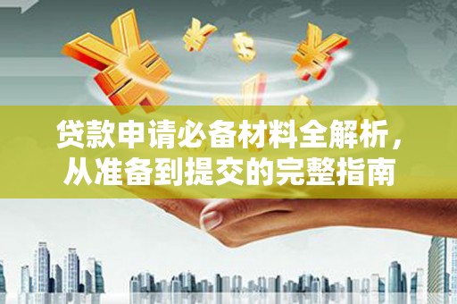 雁江贷款申请必备材料全解析，从准备到提交的完整指南