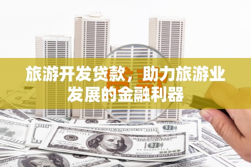 雁江旅游开发贷款，助力旅游业发展的金融利器