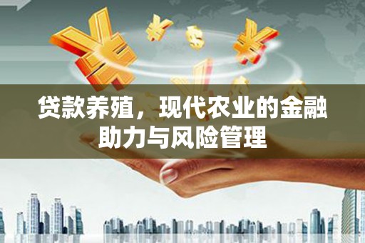 雁江贷款养殖，现代农业的金融助力与风险管理