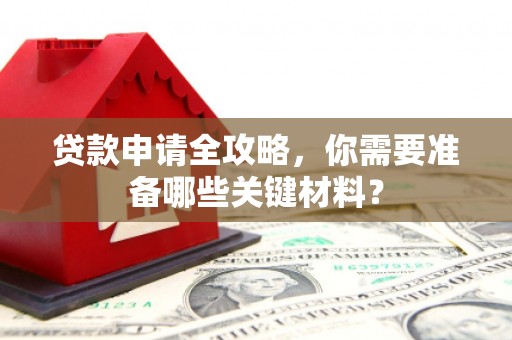 雁江贷款申请全攻略，你需要准备哪些关键材料？