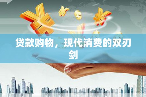 雁江贷款购物，现代消费的双刃剑