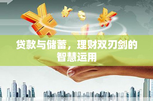 雁江贷款与储蓄，理财双刃剑的智慧运用