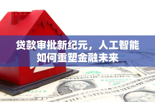 雁江贷款审批新纪元，人工智能如何重塑金融未来