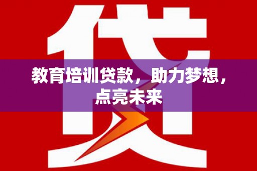 雁江教育培训贷款，助力梦想，点亮未来