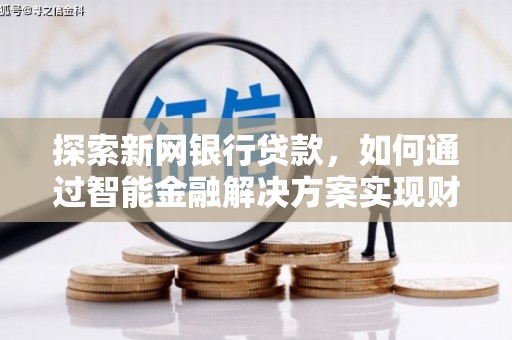 雁江探索新网银行贷款，如何通过智能金融解决方案实现财富增长