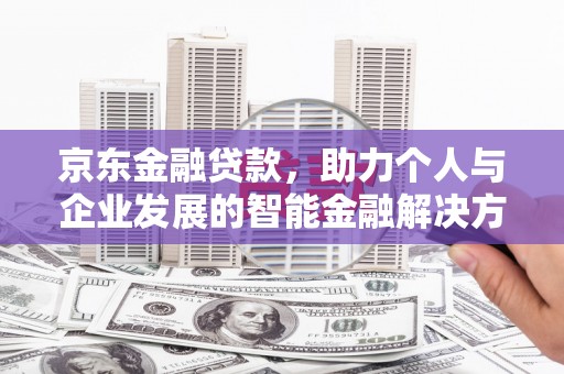 雁江京东金融贷款，助力个人与企业发展的智能金融解决方案