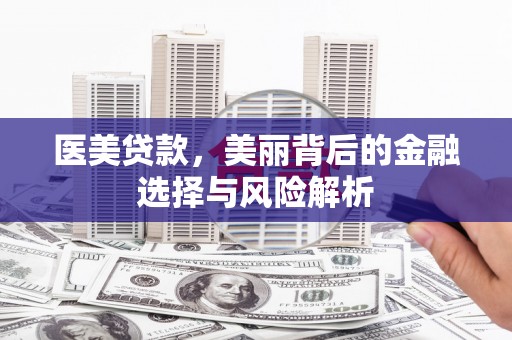 雁江医美贷款，美丽背后的金融选择与风险解析