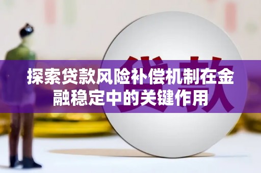 雁江探索贷款风险补偿机制在金融稳定中的关键作用