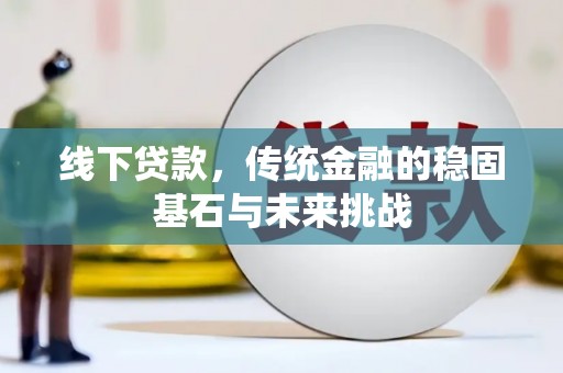 雁江线下贷款，传统金融的稳固基石与未来挑战