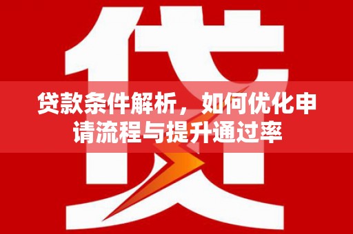 雁江贷款条件解析，如何优化申请流程与提升通过率