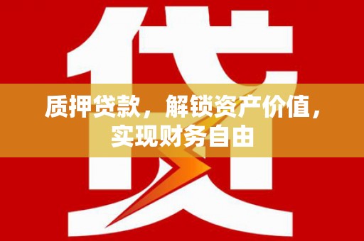 雁江质押贷款，解锁资产价值，实现财务自由