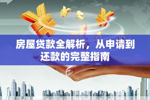 雁江房屋贷款全解析，从申请到还款的完整指南