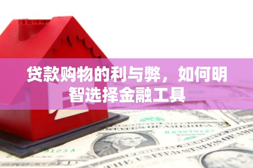 雁江贷款购物的利与弊，如何明智选择金融工具