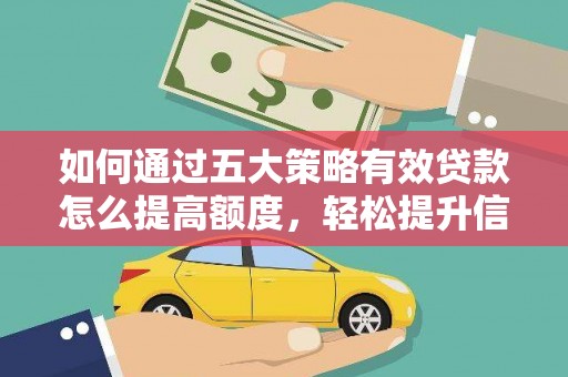 雁江如何通过五大策略有效贷款怎么提高额度，轻松提升信用价值