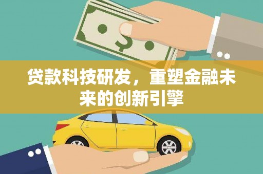 雁江贷款科技研发，重塑金融未来的创新引擎
