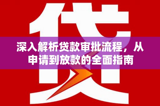 雁江深入解析贷款审批流程，从申请到放款的全面指南