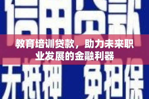 雁江教育培训贷款，助力未来职业发展的金融利器