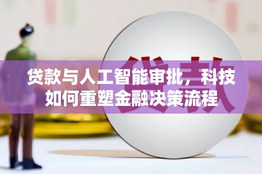 雁江贷款与人工智能审批，科技如何重塑金融决策流程