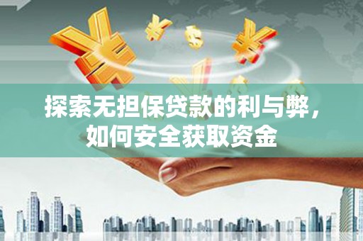 雁江探索无担保贷款的利与弊，如何安全获取资金