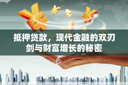 雁江抵押贷款，现代金融的双刃剑与财富增长的秘密