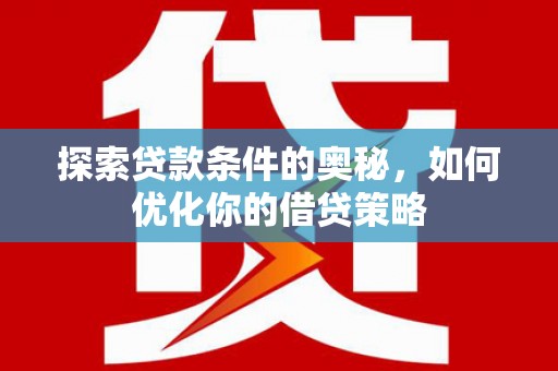 雁江探索贷款条件的奥秘，如何优化你的借贷策略