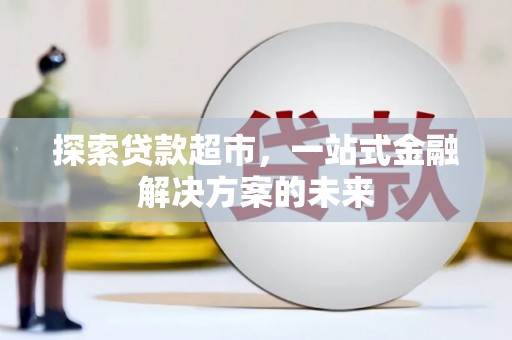 雁江探索贷款超市，一站式金融解决方案的未来