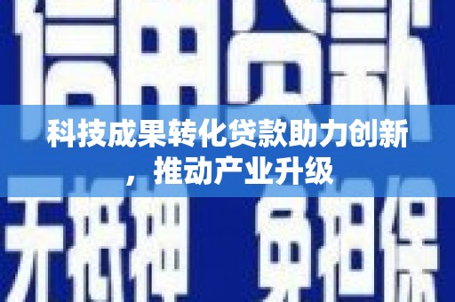 雁江科技成果转化贷款助力创新，推动产业升级