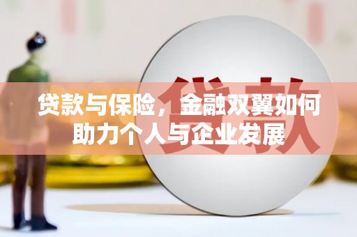 雁江贷款与保险，金融双翼如何助力个人与企业发展