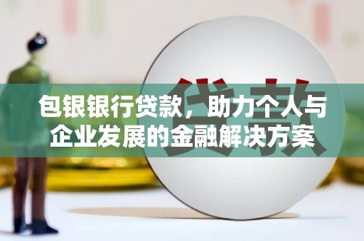 雁江包银银行贷款，助力个人与企业发展的金融解决方案