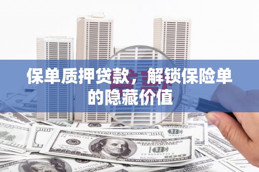 雁江保单质押贷款，解锁保险单的隐藏价值
